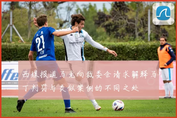 西媒报道马竞向裁委会请求解释马丁判罚与类似案例的不同之处