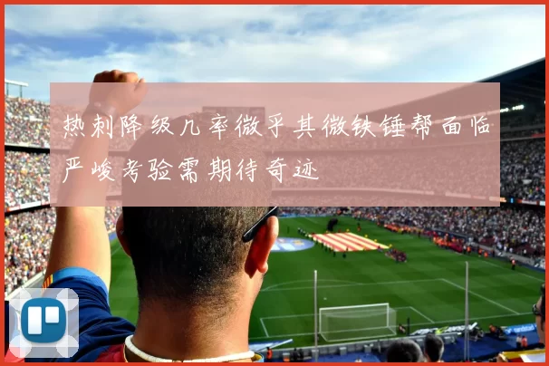 热刺降级几率微乎其微铁锤帮面临严峻考验需期待奇迹