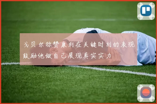 戈贝尔称赞康利在关键时刻的表现鼓励他做自己展现真实实力