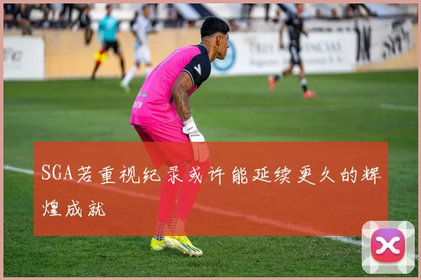 SGA若重视纪录或许能延续更久的辉煌成就