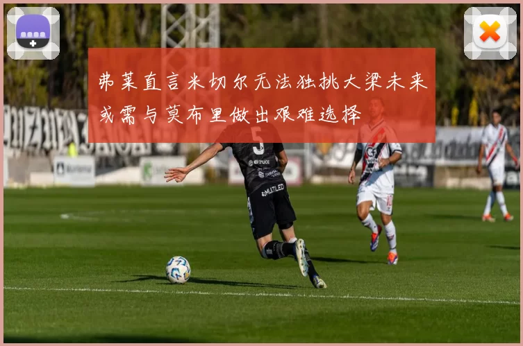 弗莱直言米切尔无法独挑大梁未来或需与莫布里做出艰难选择