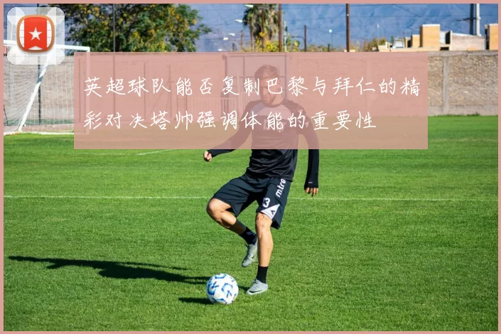 英超球队能否复制巴黎与拜仁的精彩对决塔帅强调体能的重要性