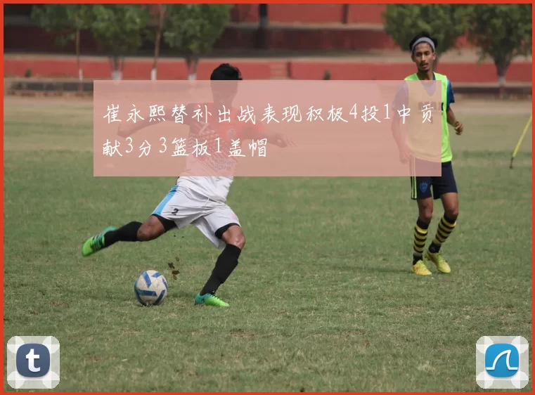 崔永熙替补出战表现积极4投1中贡献3分3篮板1盖帽