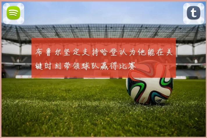 布鲁尔坚定支持哈登认为他能在关键时刻带领球队赢得比赛