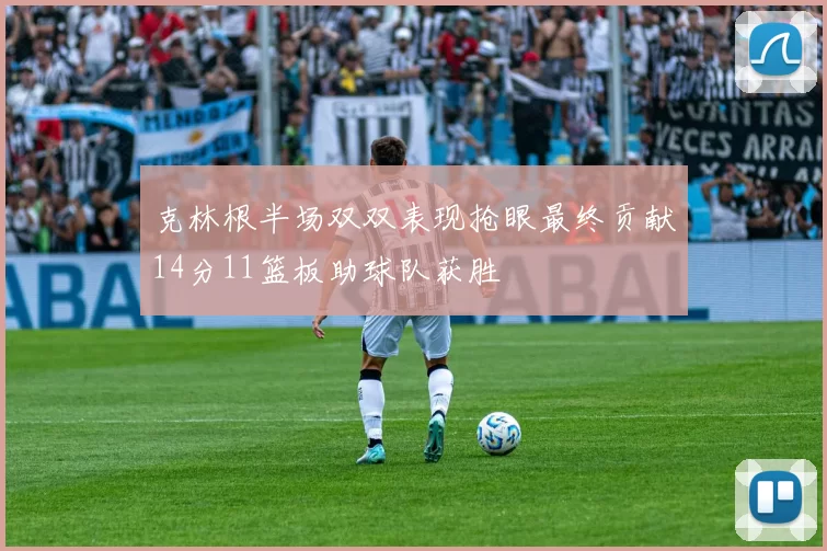 克林根半场双双表现抢眼最终贡献14分11篮板助球队获胜