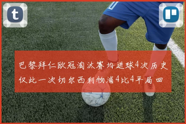 巴黎拜仁欧冠淘汰赛均进球4次历史仅此一次切尔西利物浦4比4平局回顾