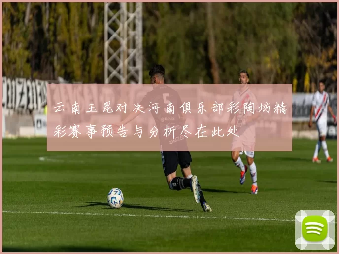 云南玉昆对决河南俱乐部彩陶坊精彩赛事预告与分析尽在此处