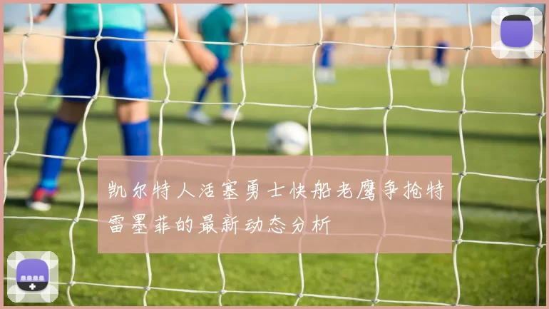凯尔特人活塞勇士快船老鹰争抢特雷墨菲的最新动态分析