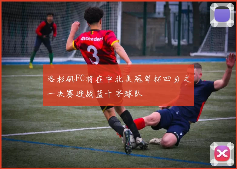 洛杉矶FC将在中北美冠军杯四分之一决赛迎战蓝十字球队